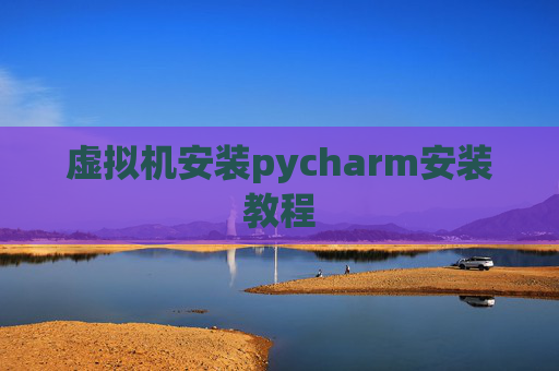 虚拟机安装pycharm安装教程