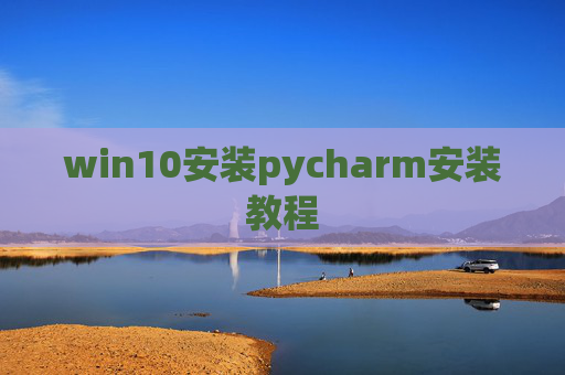 win10安装pycharm安装教程 win10安装pycharm安装教程